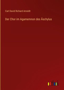 Der Chor im Agamemnon des Äschylus - Arnoldt, Carl David Richard