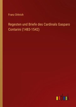 Regesten und Briefe des Cardinals Gasparo Contarini (1483-1542) - Dittrich, Franz
