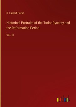 Historical Portraits of the Tudor Dynasty and the Reformation Period - Burke, S. Hubert