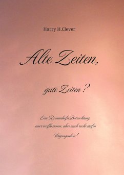 Alte Zeiten, gute Zeiten? - Eine Romanhafte Betrachtung, einer verflossenen, aber auch recht steifen Vergangenheit! - H.Clever, Harry