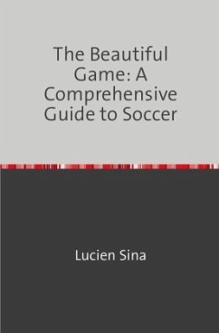 The Beautiful Game: A Comprehensive Guide to Soccer - Sina, Lucien