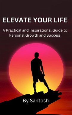 Elevate Your Life: A Practical and Inspirational Guide to Personal Growth and Success (eBook, ePUB) - Santosh