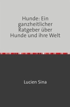 Hunde: Ein ganzheitlicher Ratgeber über Hunde und ihre Welt - Sina, Lucien