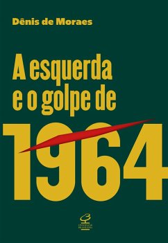 A esquerda e o golpe de 1964 (eBook, ePUB) - Moraes, Dênis de