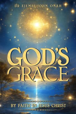 God's Grace by Faith in Jesus Christ (eBook, ePUB) - Onah, Ejembi John God's Grace by Faith in Jesus Christ (eBook, ePUB) - Onah, Ejembi John