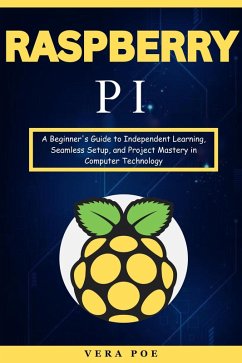 Raspberry PI: A Beginner's Guide to Independent Learning, Seamless Setup, and Project Mastery in Computer Technology (eBook, ePUB) - Poe, Vera