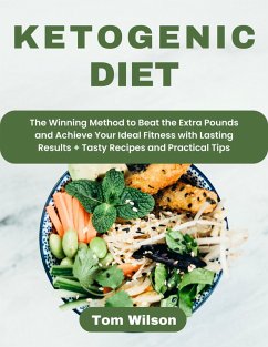 Ketogenic Diet: The Winning Method to Beat the Extra Pounds and Achieve Your Ideal Fitness with Lasting Results + Tasty Recipes and Practical Tips (eBook, ePUB) - Wilson, Tom