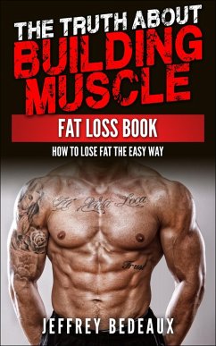 The Truth About Building Muscle: Fat Loss Book (eBook, ePUB) - Bedeaux, Jeffrey