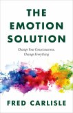 The Emotion Solution: Change Your Consciousness, Change Everything (eBook, ePUB)