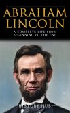 Abraham Lincoln: A Complete Life from Beginning to the End (eBook, ePUB)