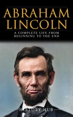 Abraham Lincoln: A Complete Life from Beginning to the End (eBook, ePUB) - Hub, History