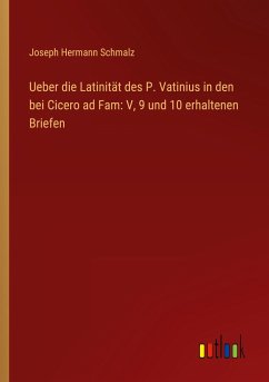 Ueber die Latinität des P. Vatinius in den bei Cicero ad Fam: V, 9 und 10 erhaltenen Briefen - Schmalz, Joseph Hermann