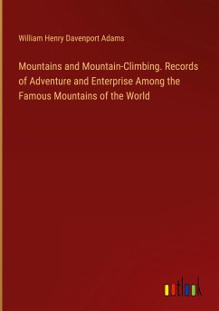 Mountains and Mountain-Climbing. Records of Adventure and Enterprise Among the Famous Mountains of the World - Adams, William Henry Davenport