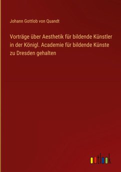 Vorträge über Aesthetik für bildende Künstler in der Königl. Academie für bildende Künste zu Dresden gehalten - Quandt, Johann Gottlob Von