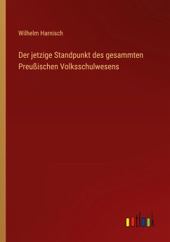 Der jetzige Standpunkt des gesammten Preußischen Volksschulwesens - Harnisch, Wilhelm