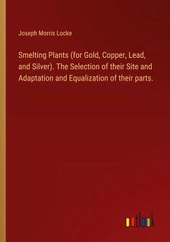 Smelting Plants (for Gold, Copper, Lead, and Silver). The Selection of their Site and Adaptation and Equalization of their parts.