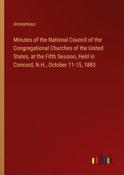 Minutes of the National Council of the Congregational Churches of the United States, at the Fifth Session, Held in Concord, N.H., October 11-15, 1883 - Anonymous