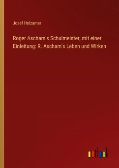 Roger Ascham's Schulmeister, mit einer Einleitung: R. Ascham's Leben und Wirken