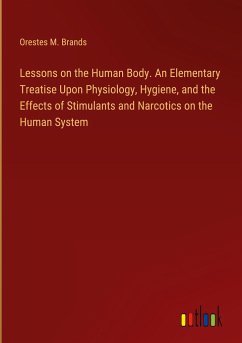 Lessons on the Human Body. An Elementary Treatise Upon Physiology, Hygiene, and the Effects of Stimulants and Narcotics on the Human System