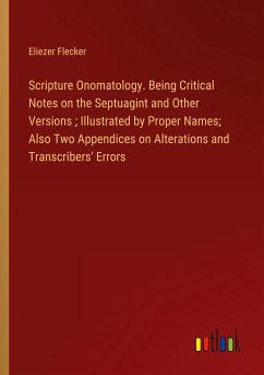 Scripture Onomatology. Being Critical Notes on the Septuagint and Other Versions ; Illustrated by Proper Names; Also Two Appendices on Alterations and Transcribers' Errors - Flecker, Eliezer