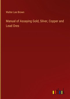 Manual of Assaying Gold, Silver, Copper and Lead Ores - Brown, Walter Lee