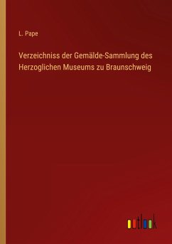 Verzeichniss der Gemälde-Sammlung des Herzoglichen Museums zu Braunschweig