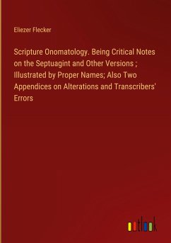 Scripture Onomatology. Being Critical Notes on the Septuagint and Other Versions ; Illustrated by Proper Names; Also Two Appendices on Alterations and Transcribers' Errors
