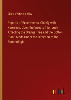 Reports of Experiments, Chiefly with Kerosene, Upon the Insects Injuriously Affecting the Orange Tree and the Cotton Plant, Made Under the Direction of the Entomologist