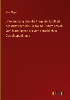 Untersuchung über die Frage der Echtheit des Briefwechsels Cicero ad Brutum sowohl vom historischen als vom sprachlichen Gesichtspunkt aus