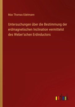 Untersuchungen über die Bestimmung der erdmagnetischen Inclination vermittelst des Weber'schen Erdinductors