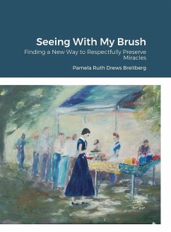 Seeing With My Brush, Finding A New Way to Respectfully Preserve Miracles - Breitberg, Pamela