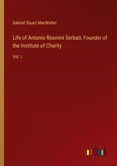 Life of Antonio Rosmini Serbati, Founder of the Institute of Charity - Macwalter, Gabriel Stuart
