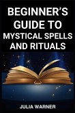 BEGINNER'S GUIDE TO MYSTICAL SPELLS AND RITUALS