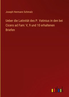 Ueber die Latinität des P. Vatinius in den bei Cicero ad Fam: V, 9 und 10 erhaltenen Briefen - Schmalz, Joseph Hermann