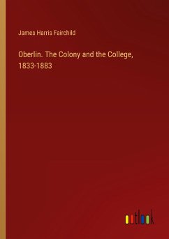 Oberlin. The Colony and the College, 1833-1883 - Fairchild, James Harris