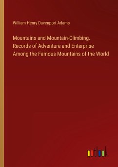Mountains and Mountain-Climbing. Records of Adventure and Enterprise Among the Famous Mountains of the World