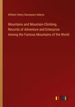 Mountains and Mountain-Climbing. Records of Adventure and Enterprise Among the Famous Mountains of the World - Adams, William Henry Davenport