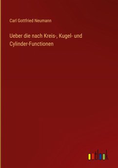 Ueber die nach Kreis-, Kugel- und Cylinder-Functionen - Neumann, Carl Gottfried