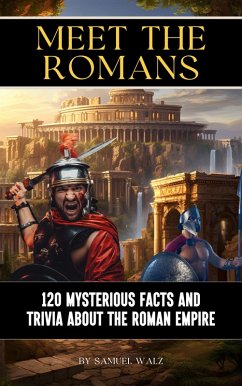 Meet The Romans: 120 Mysterious Facts And Trivia About The Roman Empire (eBook, ePUB) - Walz, Samuel