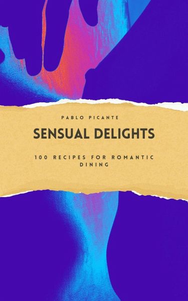Sensual Delights: 100 Recipes for Romantic Dining (eBook, ePUB) Sensual Delights: 100 Recipes for Romantic Dining (eBook, ePUB)