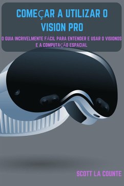 Começar a Utilizar O Vision Pro: O Guia Incrivelmente Fácil Para Entender E Usar O Visionos E a Computação Espacial (eBook, ePUB) - Counte, Scott La