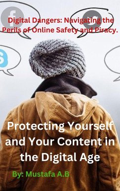 Digital Dangers: Navigating the Perils of Online Safety and Piracy. Protecting Yourself and Your Content in the Digital Age (eBook, ePUB) - A. B, Mustafa