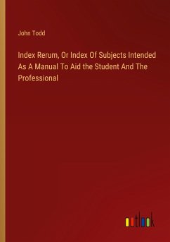 Index Rerum, Or Index Of Subjects Intended As A Manual To Aid the Student And The Professional