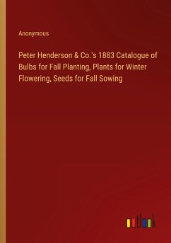 Peter Henderson & Co.'s 1883 Catalogue of Bulbs for Fall Planting, Plants for Winter Flowering, Seeds for Fall Sowing - Anonymous