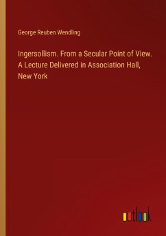 Ingersollism. From a Secular Point of View. A Lecture Delivered in Association Hall, New York - Wendling, George Reuben