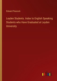 Leyden Students. Index to English Speaking Students who Have Graduated at Leyden University - Peacock, Edward