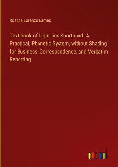 Text-book of Light-line Shorthand. A Practical, Phonetic System, without Shading for Business, Correspondence, and Verbatim Reporting - Eames, Roscoe Lorenzo