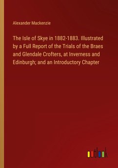 The Isle of Skye in 1882-1883. Illustrated by a Full Report of the Trials of the Braes and Glendale Crofters, at Inverness and Edinburgh; and an Introductory Chapter