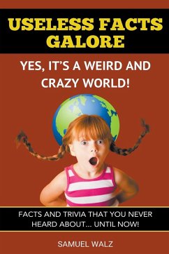 Useless Facts Galore - Yes, It's A Weird And Crazy World! - Walz, Samuel