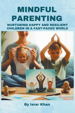 Mindful Parenting- Nurturing Happy and Resilient Children in a Fast-Paced World - Khan, Israr